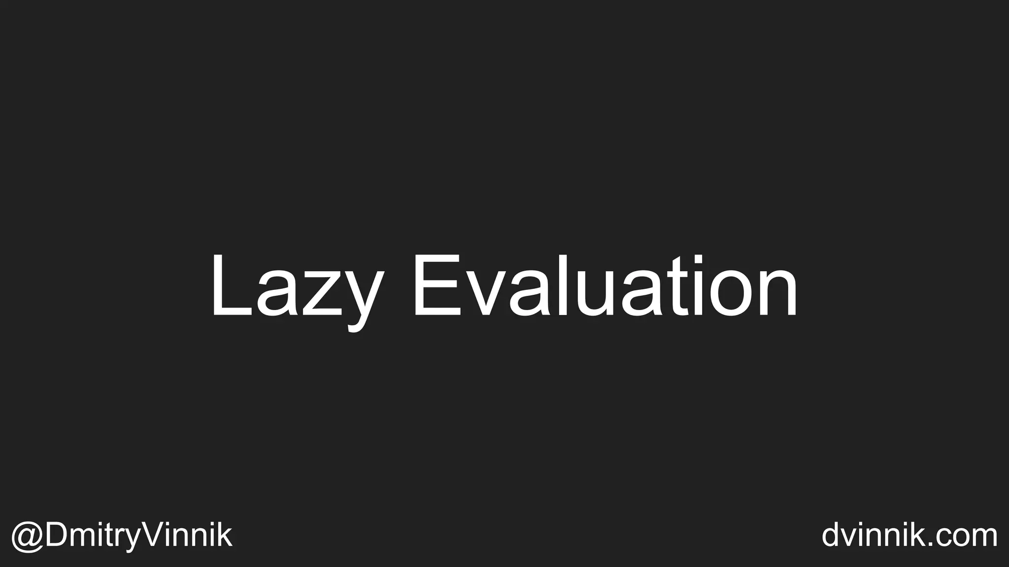 Lazy Evaluation
@DmitryVinnik dvinnik.com
 
