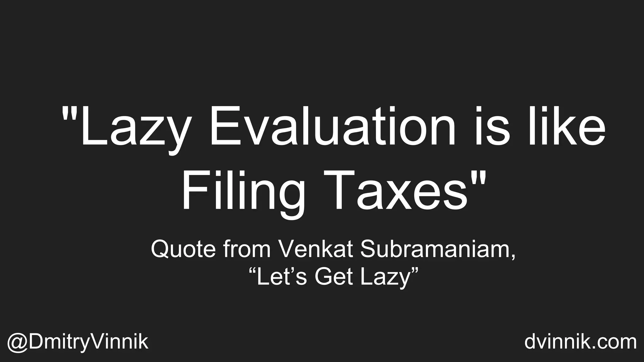"Lazy Evaluation is like
Filing Taxes"
Quote from Venkat Subramaniam,
“Let’s Get Lazy”
@DmitryVinnik dvinnik.com
 