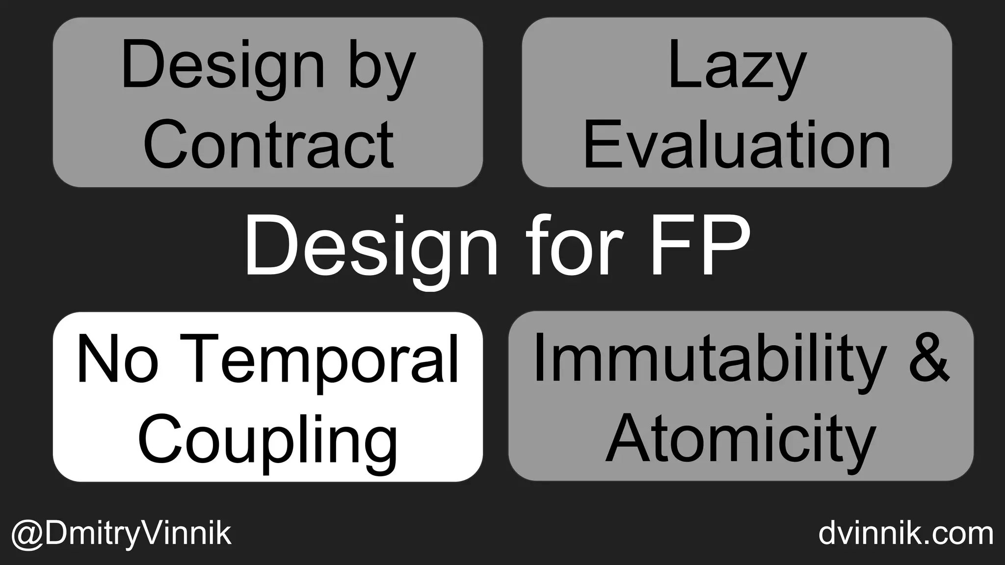 Design for FP
Design by
Contract
Temporal
Coupling
Immutability &
Atomicity
Lazy Evaluation
Lazy
Evaluation
No Temporal
Coupling
Immutability &
Atomicity
@DmitryVinnik dvinnik.com
Design by
Contract
Lazy
Evaluation
Lazy
Evaluation
No Temporal
Coupling
 