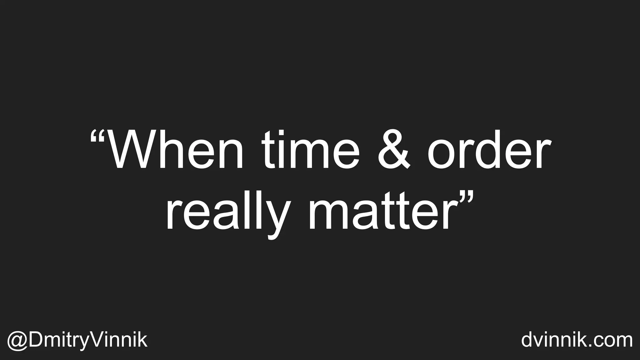 “When time & order
really matter”
@DmitryVinnik dvinnik.com
 