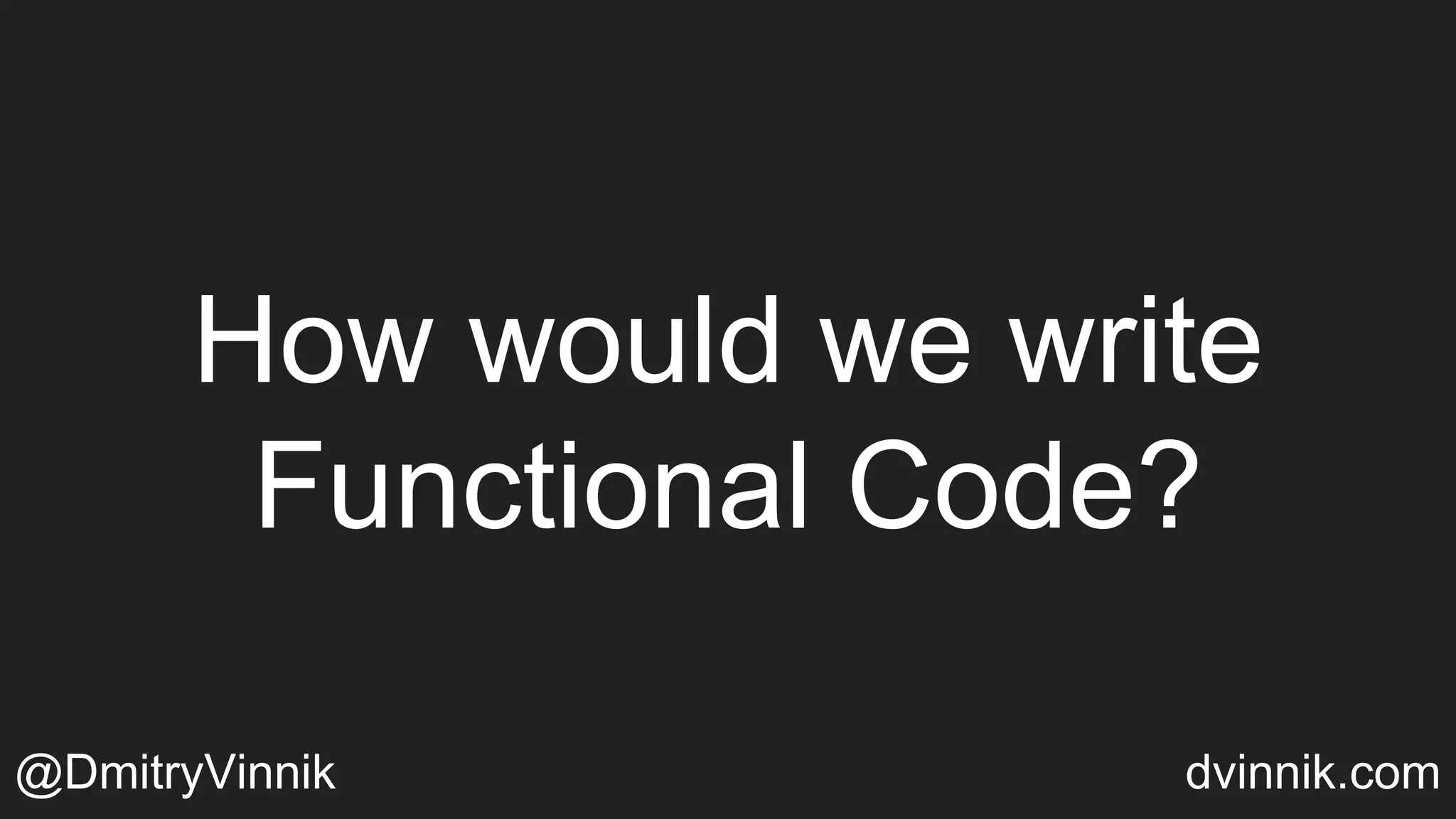 How would we write
Functional Code?
@DmitryVinnik dvinnik.com
 