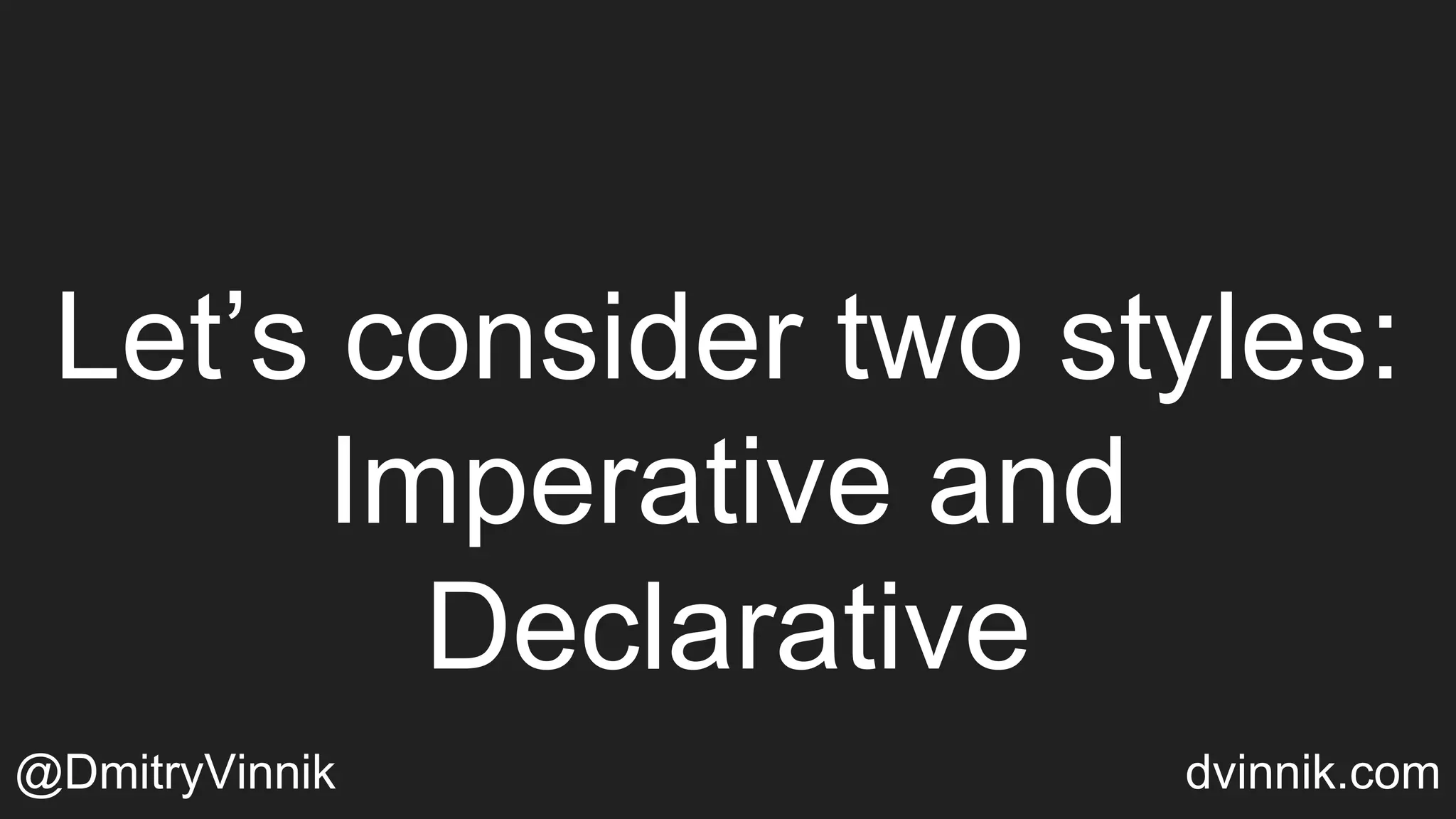 Let’s consider two styles:
Imperative and
Declarative
@DmitryVinnik dvinnik.com
 