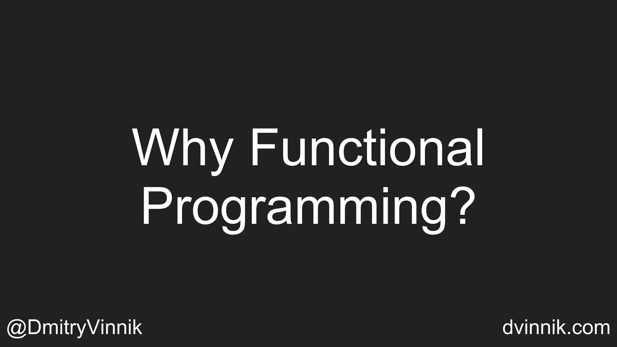 Why Functional
Programming?
@DmitryVinnik dvinnik.com
 