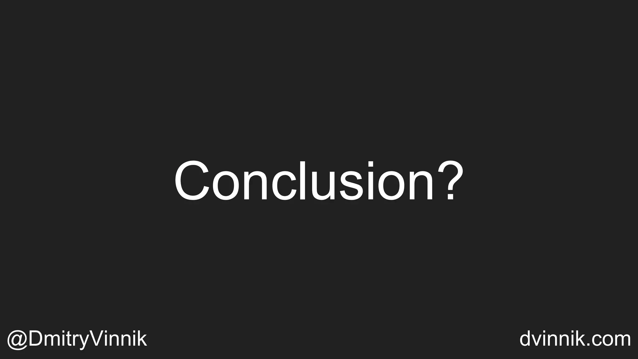 Conclusion?
@DmitryVinnik dvinnik.com
 