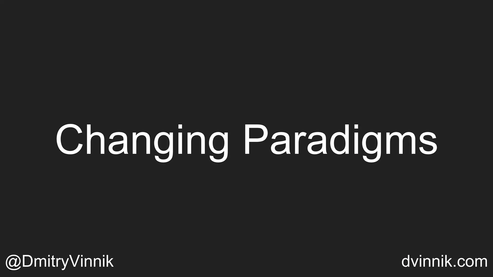 Changing Paradigms
@DmitryVinnik dvinnik.com
 