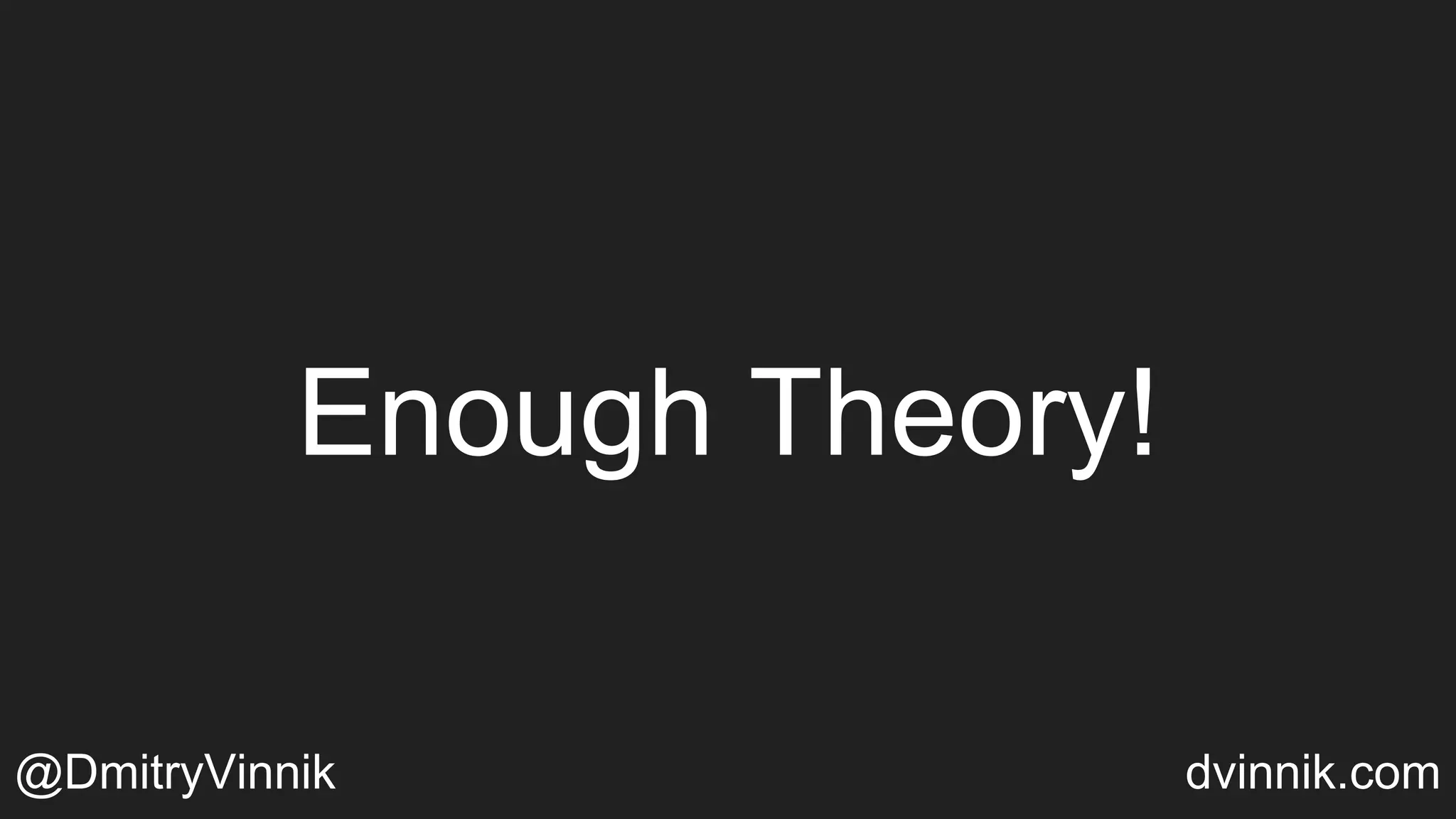 Enough Theory!
@DmitryVinnik dvinnik.com
 