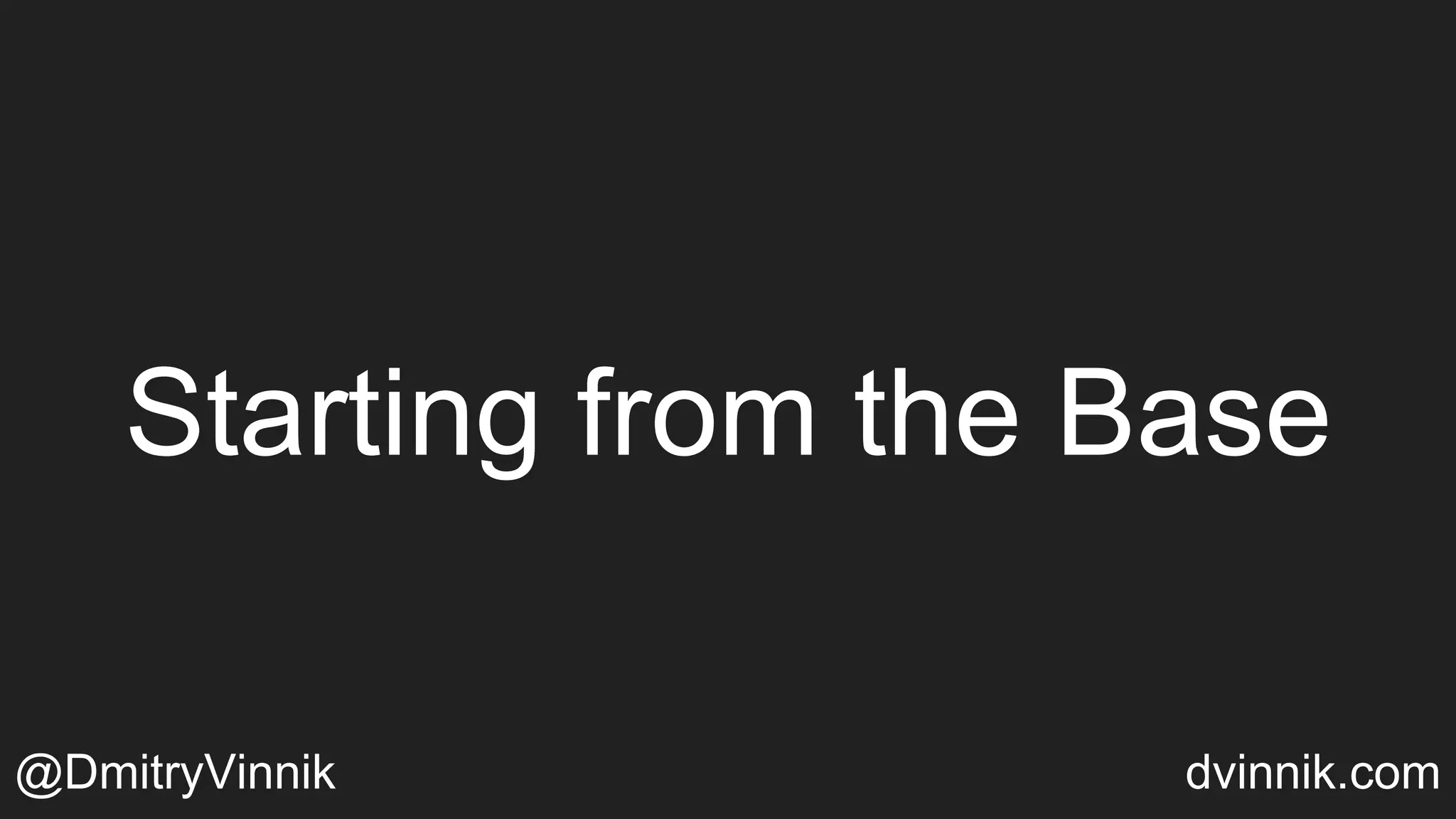 Starting from the Base
@DmitryVinnik dvinnik.com
 