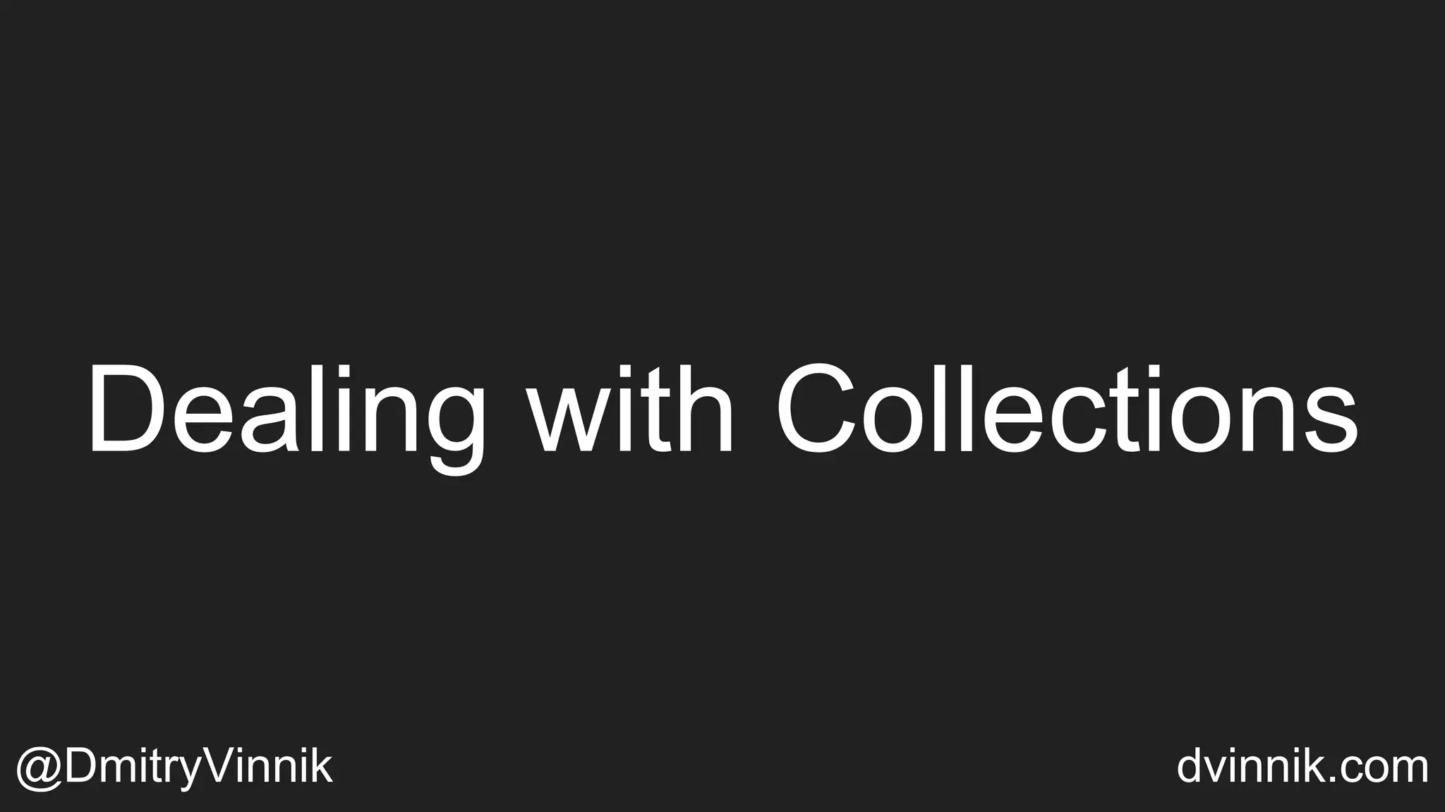 Dealing with Collections
@DmitryVinnik dvinnik.com
 