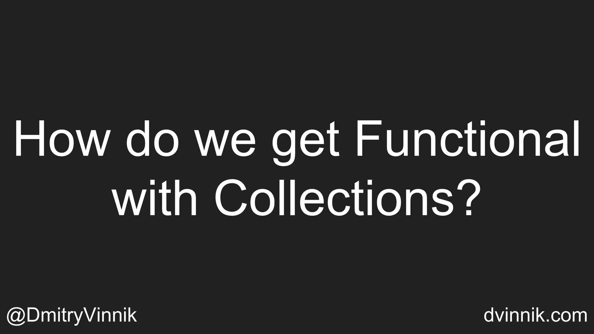 How do we get Functional
with Collections?
@DmitryVinnik dvinnik.com
 