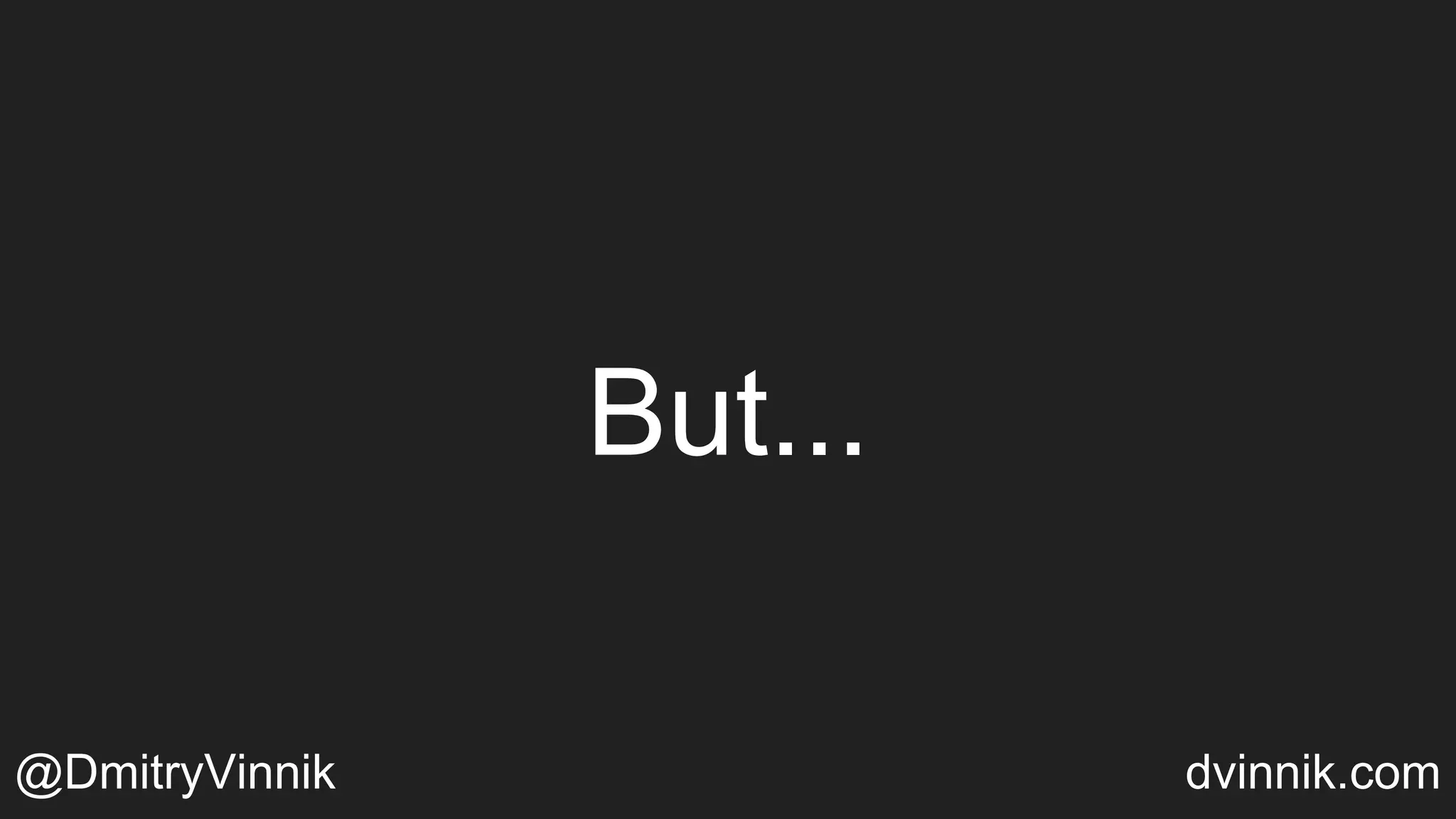But...
@DmitryVinnik dvinnik.com
 