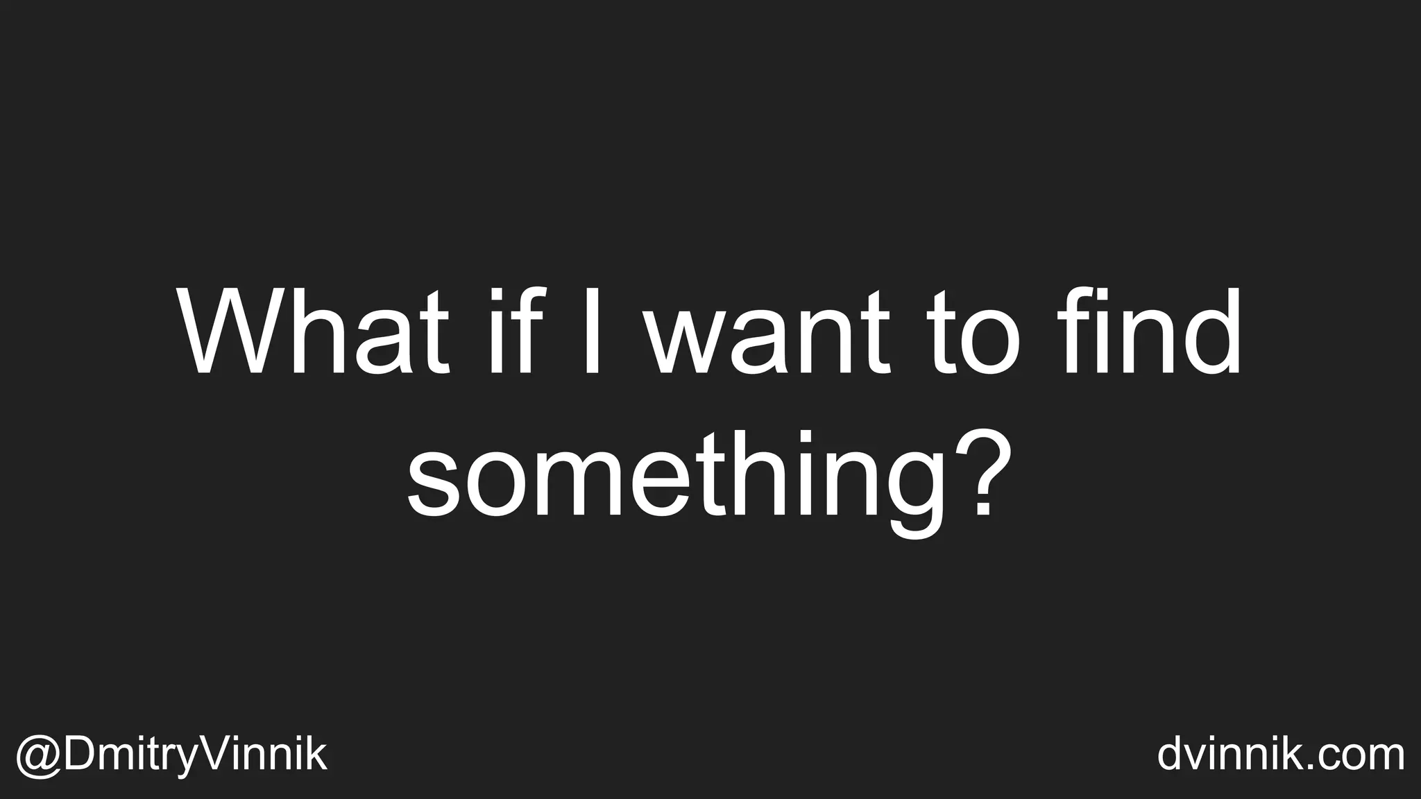 What if I want to find
something?
@DmitryVinnik dvinnik.com
 
