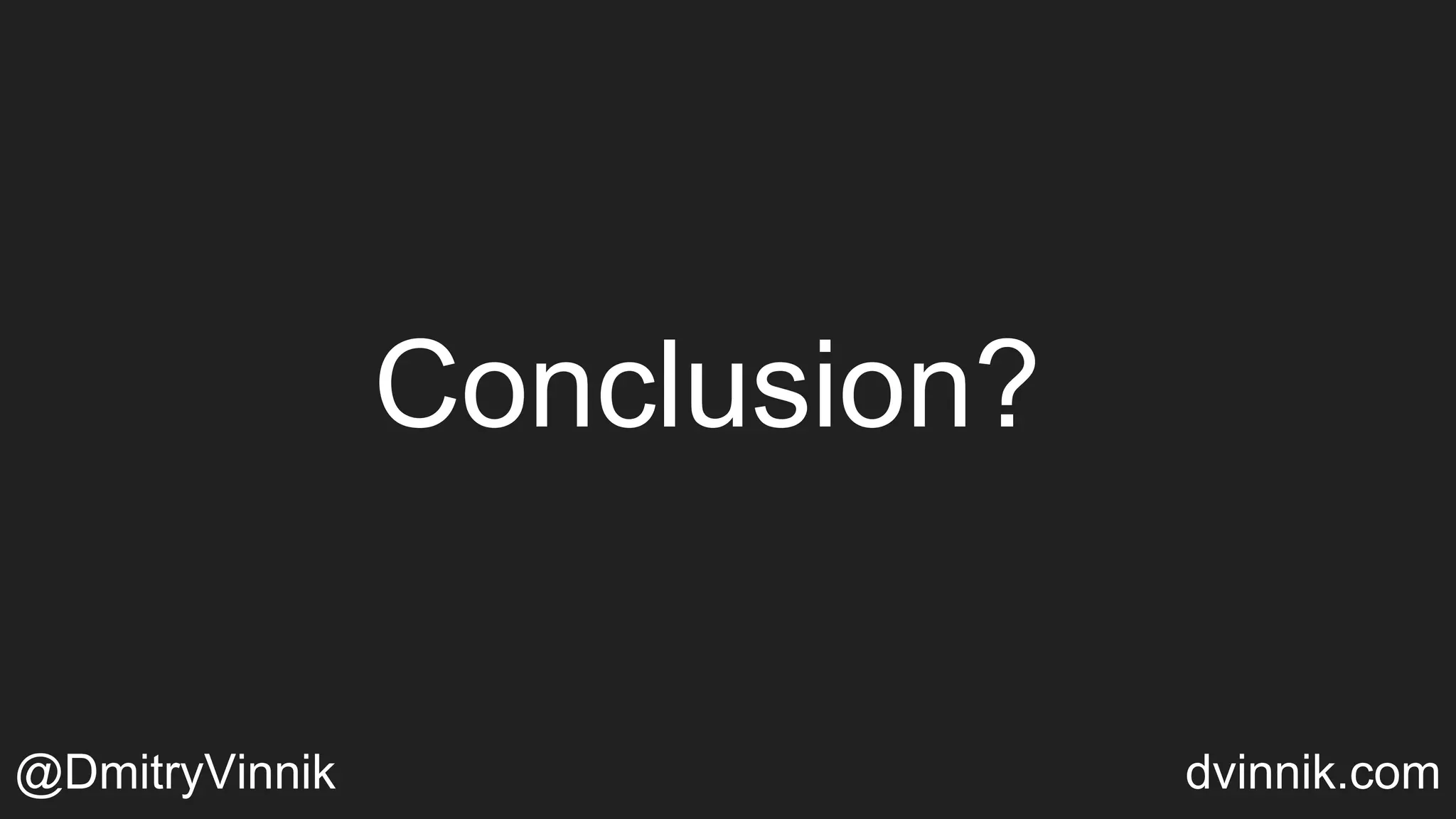 Conclusion?
@DmitryVinnik dvinnik.com
 