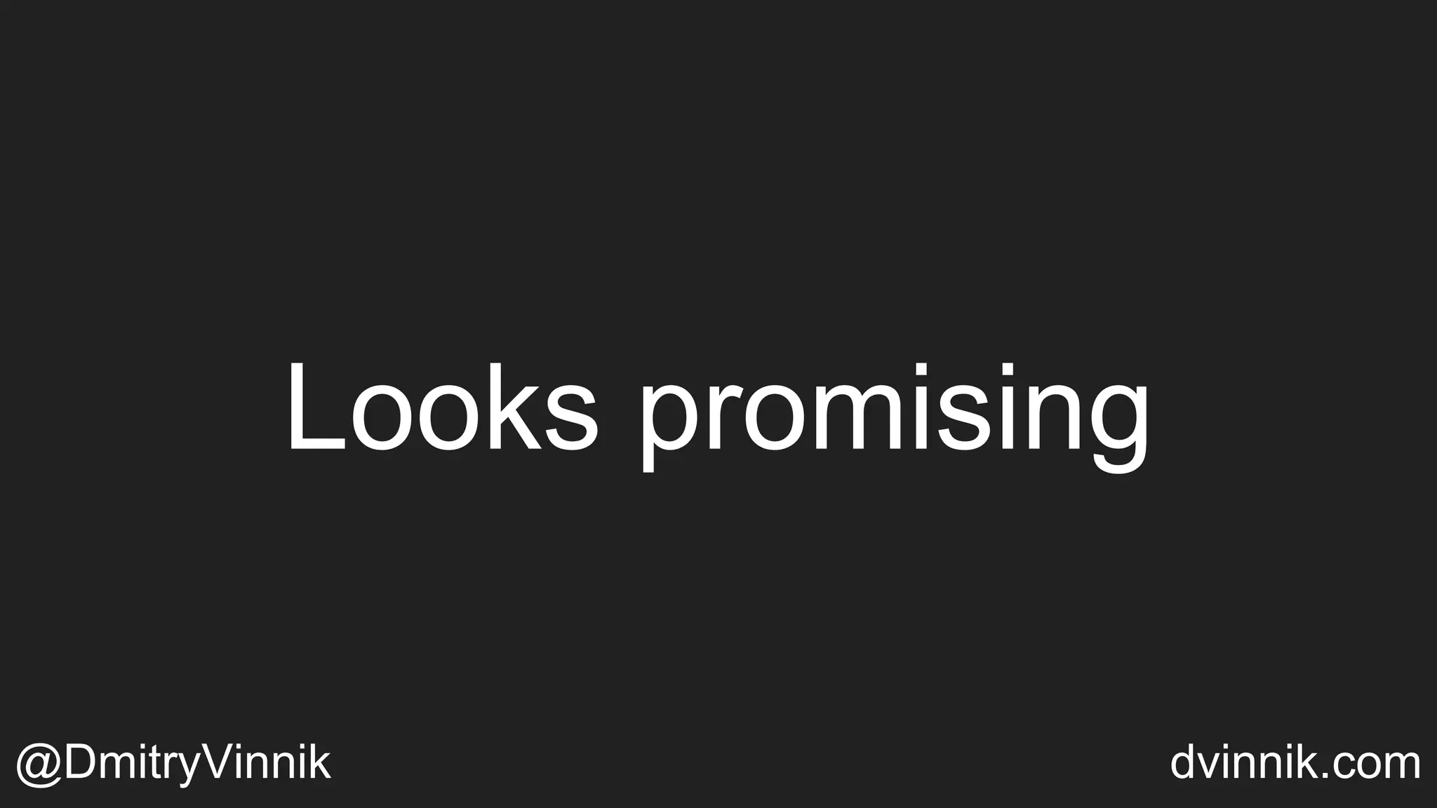 Looks promising
@DmitryVinnik dvinnik.com
 