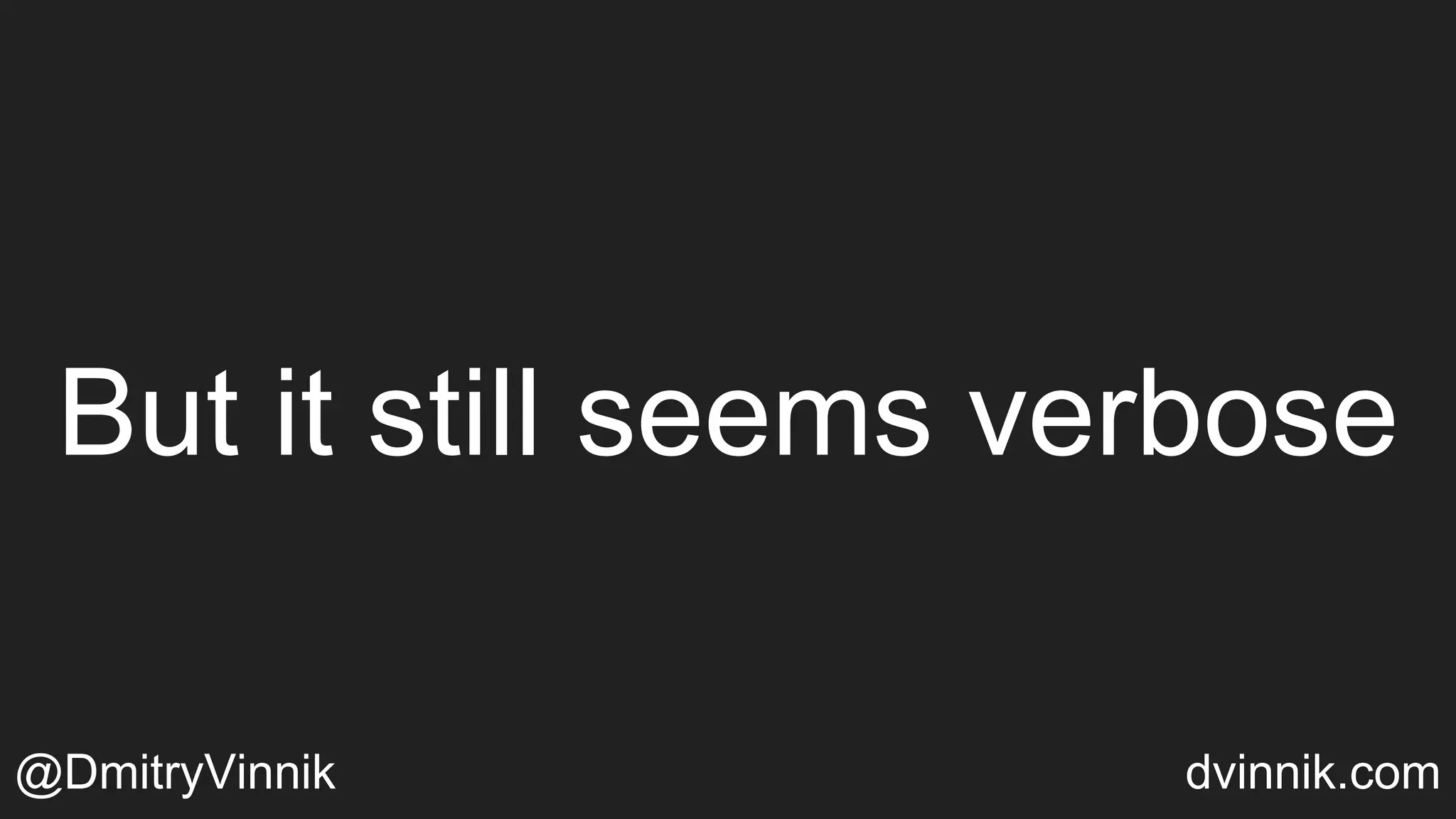But it still seems verbose
@DmitryVinnik dvinnik.com
 