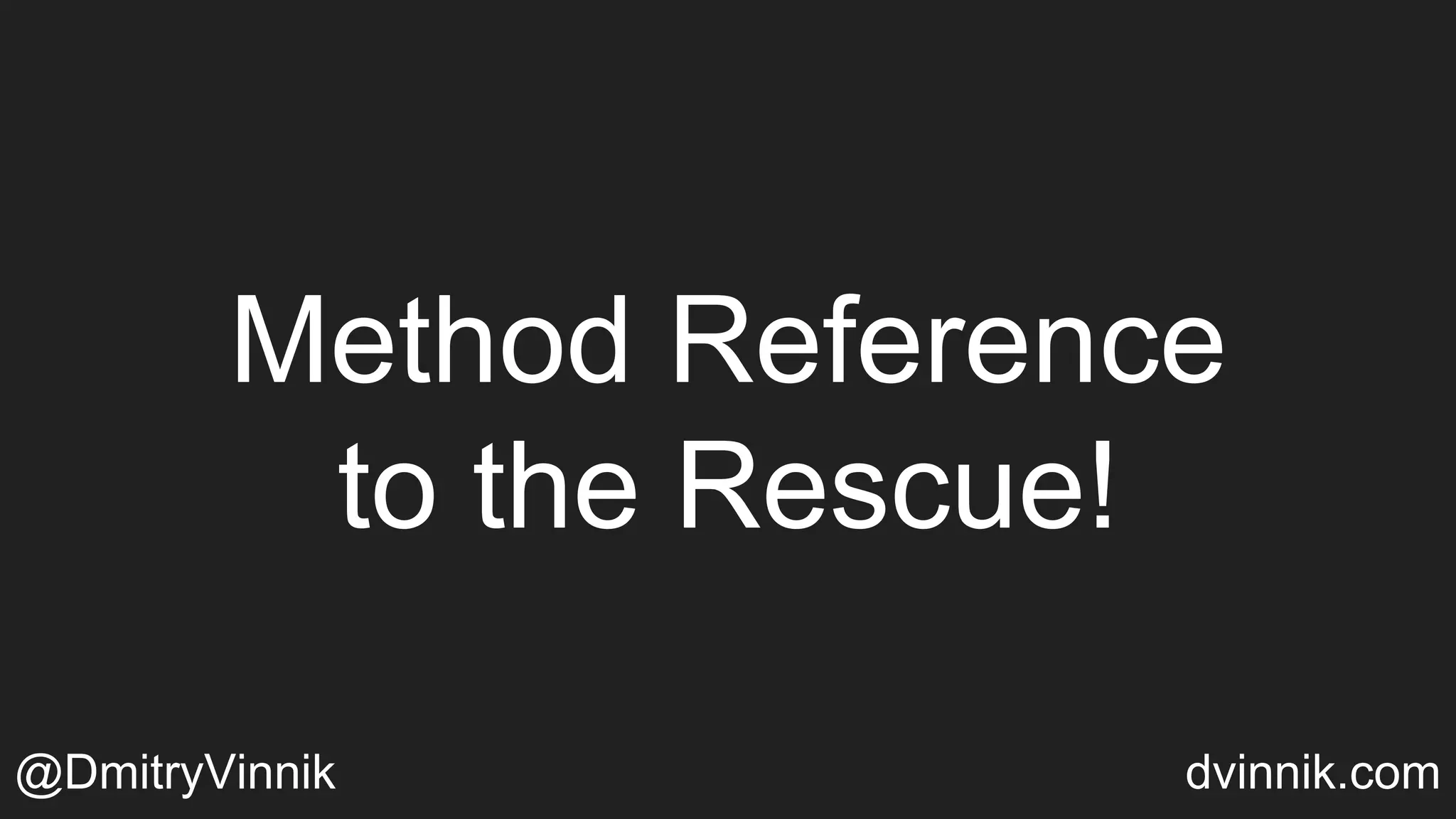 Method Reference
to the Rescue!
@DmitryVinnik dvinnik.com
 