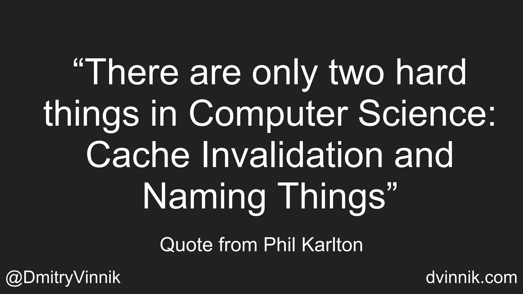 “There are only two hard
things in Computer Science:
Cache Invalidation and
Naming Things”
Quote from Phil Karlton
@DmitryVinnik dvinnik.com
 