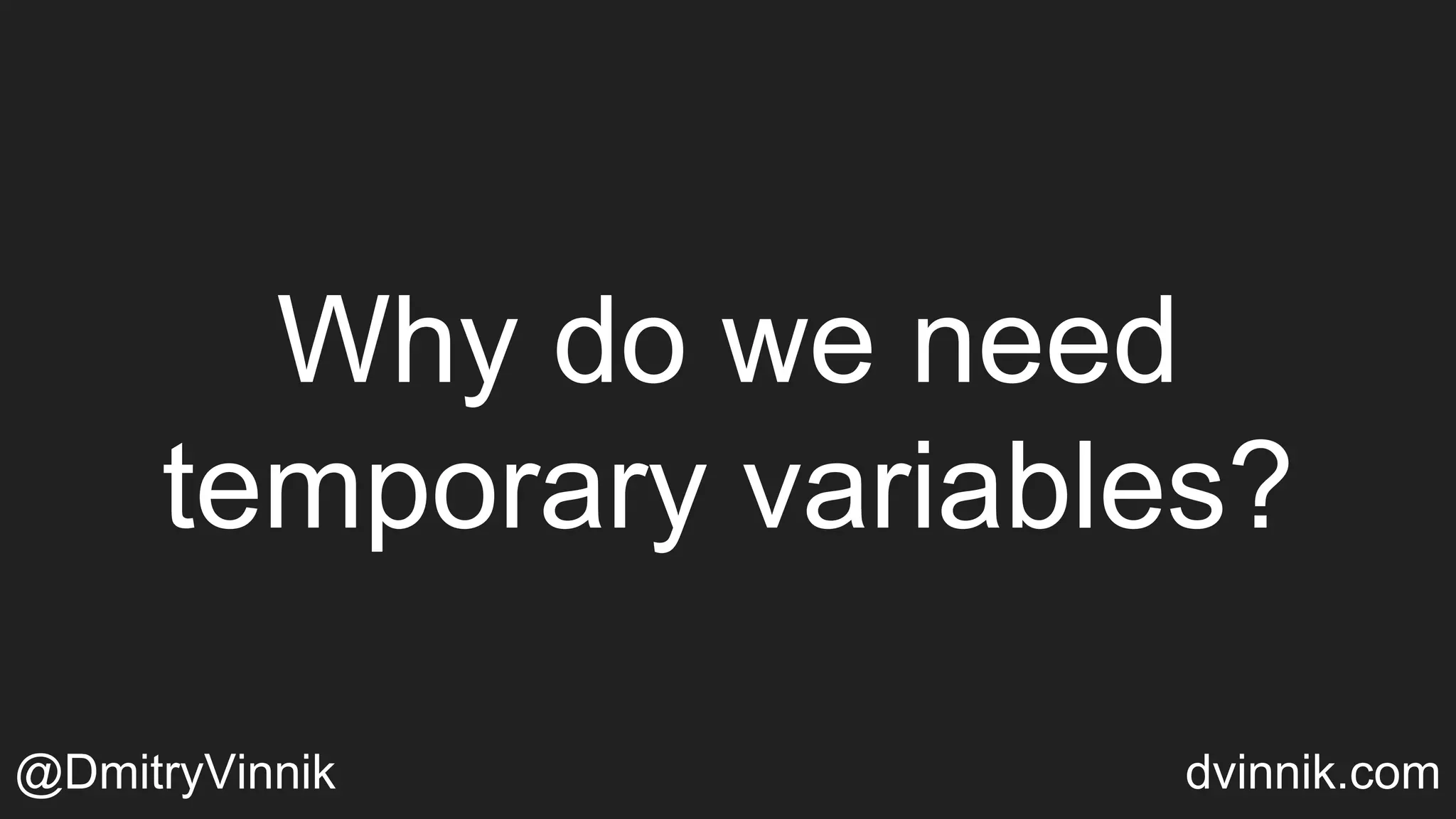Why do we need
temporary variables?
@DmitryVinnik dvinnik.com
 