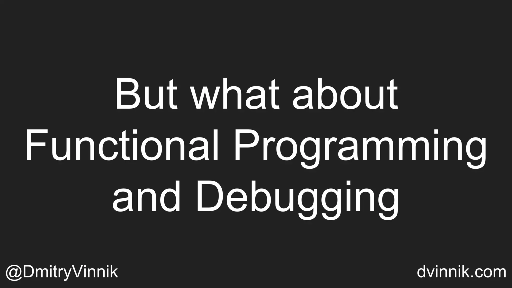 But what about
Functional Programming
and Debugging
@DmitryVinnik dvinnik.com
 
