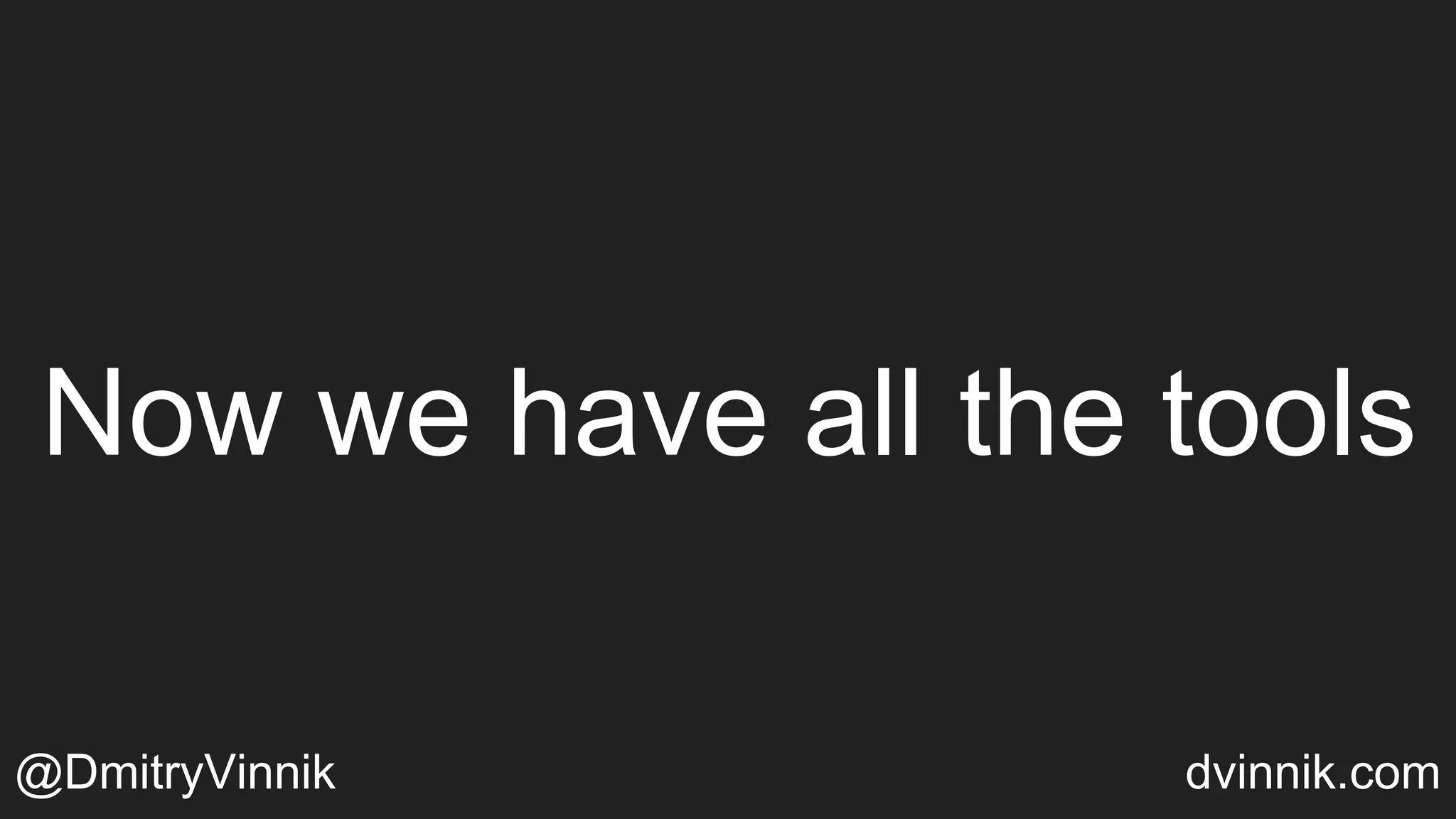 Now we have all the tools
@DmitryVinnik dvinnik.com
 