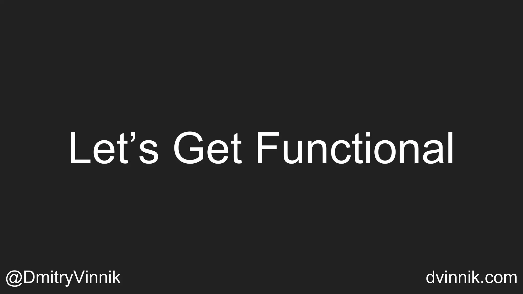 Let’s Get Functional
@DmitryVinnik dvinnik.com
 