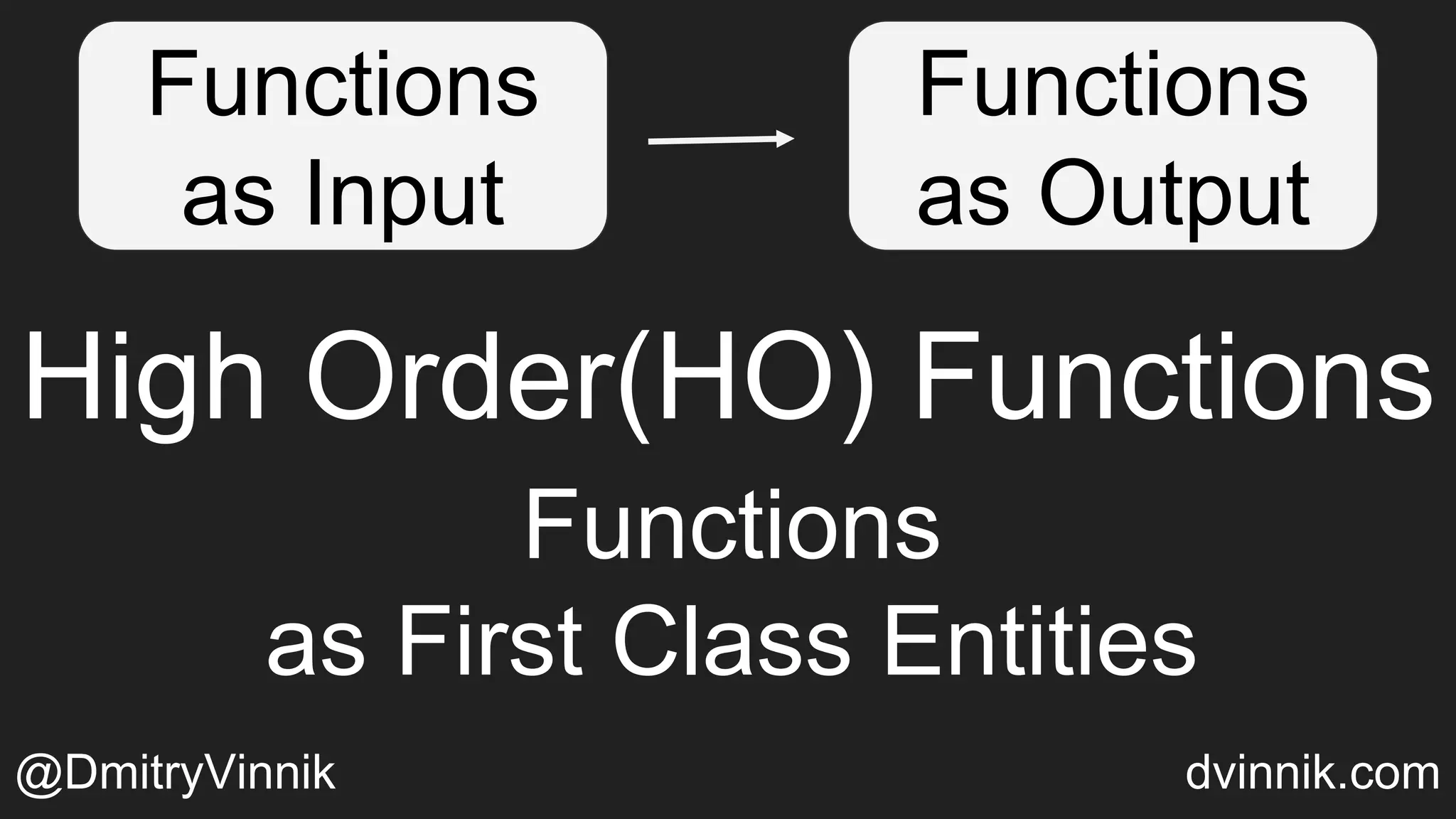 High Order(HO) Functions
Functions
as First Class Entities
Functions
as Input
Functions
as Output
@DmitryVinnik dvinnik.com
 
