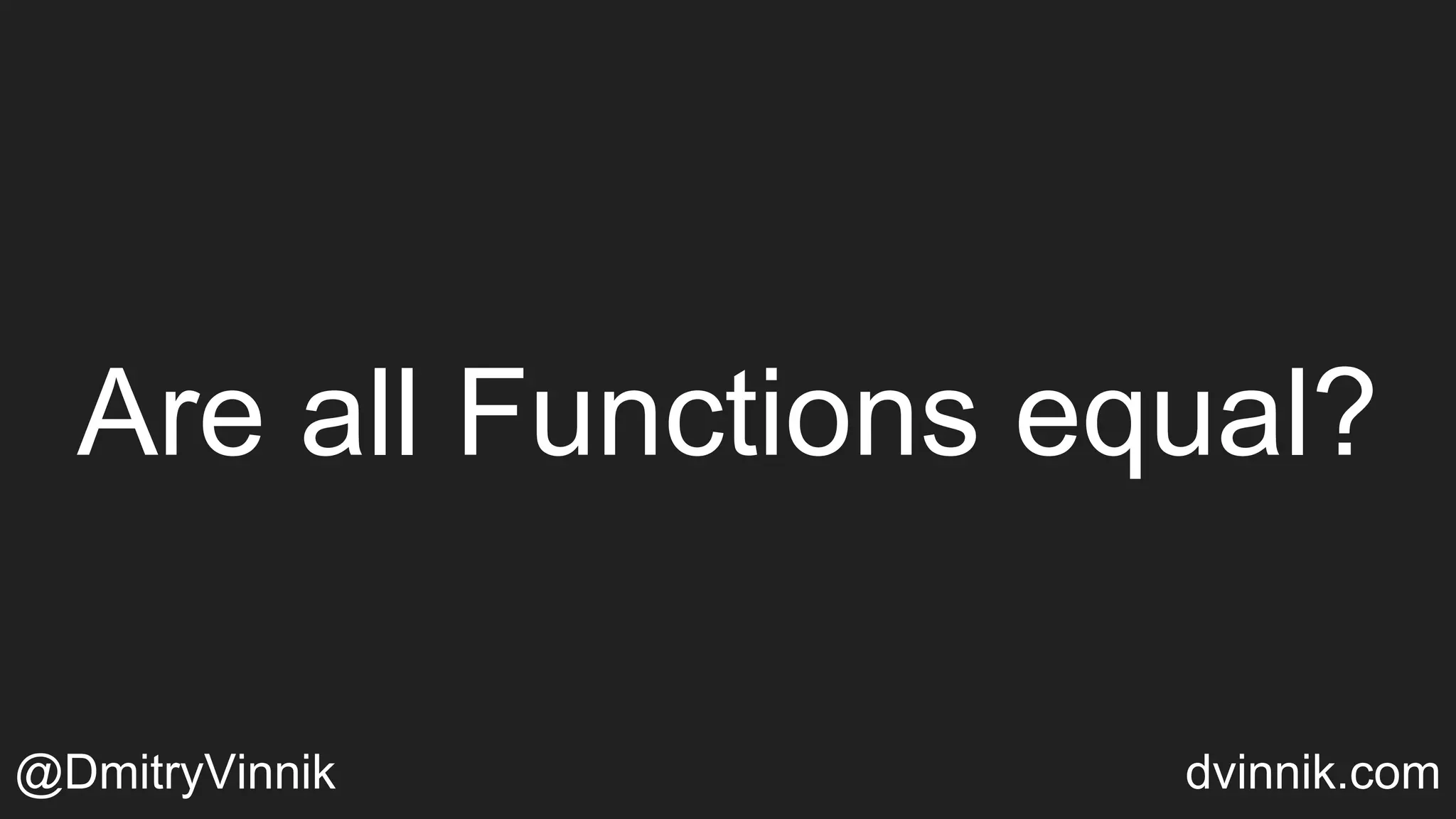 Are all Functions equal?
@DmitryVinnik dvinnik.com
 