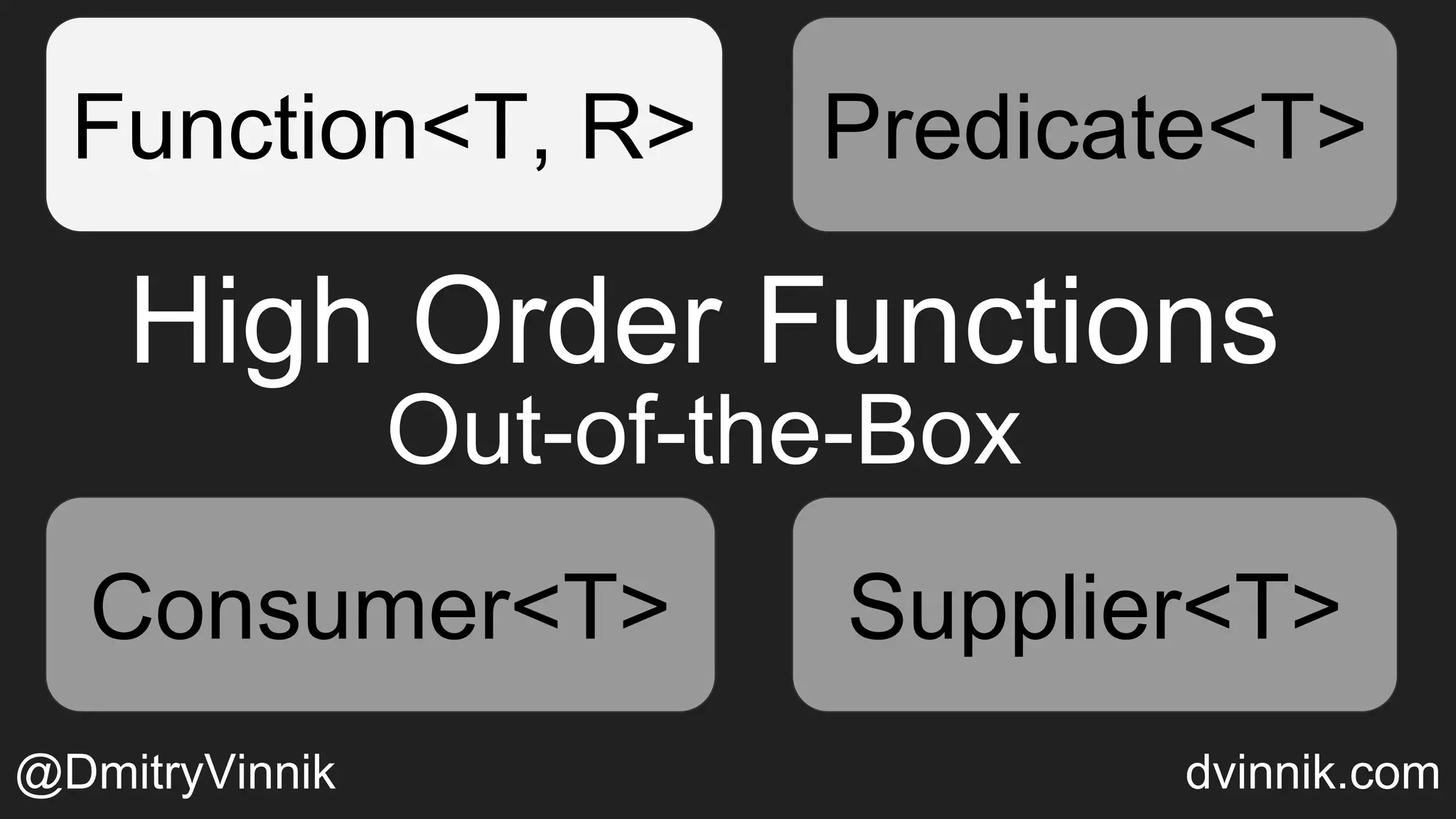 High Order Functions
Out-of-the-Box
Function<T, R> Predicate<T>
Consumer<T> Supplier<T>
Predicate<T>
Consumer<T> Supplier<T>
@DmitryVinnik dvinnik.com
 