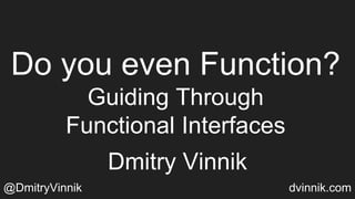 Dmitry Vinnik
@DmitryVinnik dvinnik.com
Do you even Function?
Guiding Through
Functional Interfaces
 