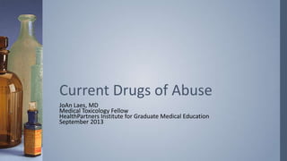 JoAn Laes, MD
Medical Toxicology Fellow
HealthPartners Institute for Graduate Medical Education
September 2013
Current Drugs of Abuse
 