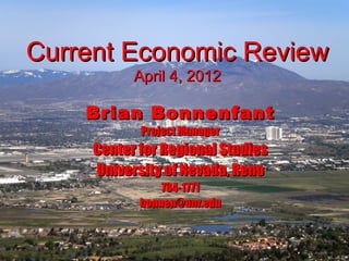 Current Economic Review
           April 4, 2012

    Brian Bonnenfant
            Project Manager
     Center for Regional Studies
     University of Nevada, Reno
                784-1771
            bonnen@unr.edu
 