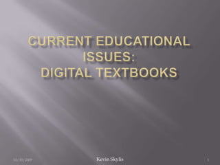 Current Educational Issues:Digital Textbooks 10/29/2009 Kevin Skylis 1 