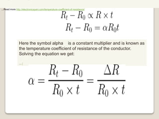 ...Read more http://electronicspani.com/temperature-coefficient-of-resistance/
Here the symbol alpha is a constant multiplier and is known as
the temperature coefficient of resistance of the conductor.
Solving the equation we get:
… /
...Read more http://electronicspani.com/temperature-coefficient-of-resistance/
 