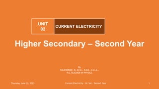 Thursday, June 22, 2023 Current Electricity – Hr. Sec. Second Year 1
Higher Secondary – Second Year
CURRENT ELECTRICITY
UNIT
02
By
RAJENDRAN M, M.Sc., B.Ed., C.C.A.,
P.G.TEACHER IN PHYSICS
 