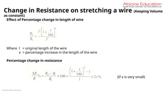 Copyright Abiona Education
Change in Resistance on stretching a wire (Keeping Volume
as constant)
Effect of Percentage change in length of wire
Where l = original length of the wire
x = percentage increase in the length of the wire
Percentage change in resistance
(If x is very small)
 