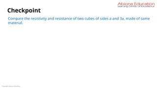 Copyright Abiona Education
Checkpoint
Compare the resistivity and resistance of two cubes of sides a and 3a, made of same
material.
 