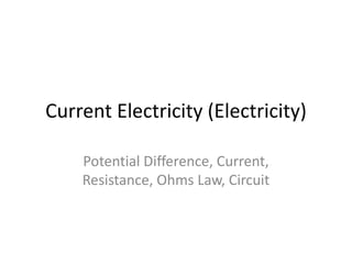 Current Electricity (Electricity)
Potential Difference, Current,
Resistance, Ohms Law, Circuit
 