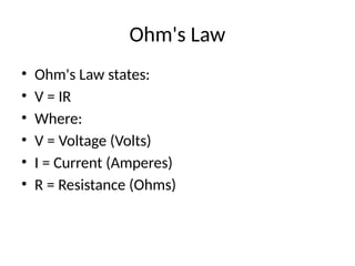 Ohm's Law
• Ohm's Law states:
• V = IR
• Where:
• V = Voltage (Volts)
• I = Current (Amperes)
• R = Resistance (Ohms)
 