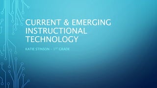CURRENT & EMERGING
INSTRUCTIONAL
TECHNOLOGY
KATIE STINSON – 1ST GRADE
 