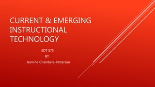CURRENT & EMERGING
INSTRUCTIONAL
TECHNOLOGY
EDT 575
BY
Jasmine Chambers-Patterson
 