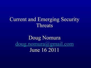 Current and Emerging Security Threats Doug Nomura [email_address] June 16 2011 
