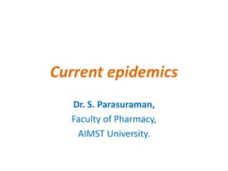 Current epidemics
Dr. S. Parasuraman,
Faculty of Pharmacy,
AIMST University.
 