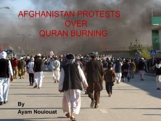  Afghanistan Protests			over 	   Quran Burning  By Ayam Nouiouat 