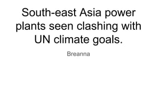 South-east Asia power
plants seen clashing with
UN climate goals.
Breanna
 