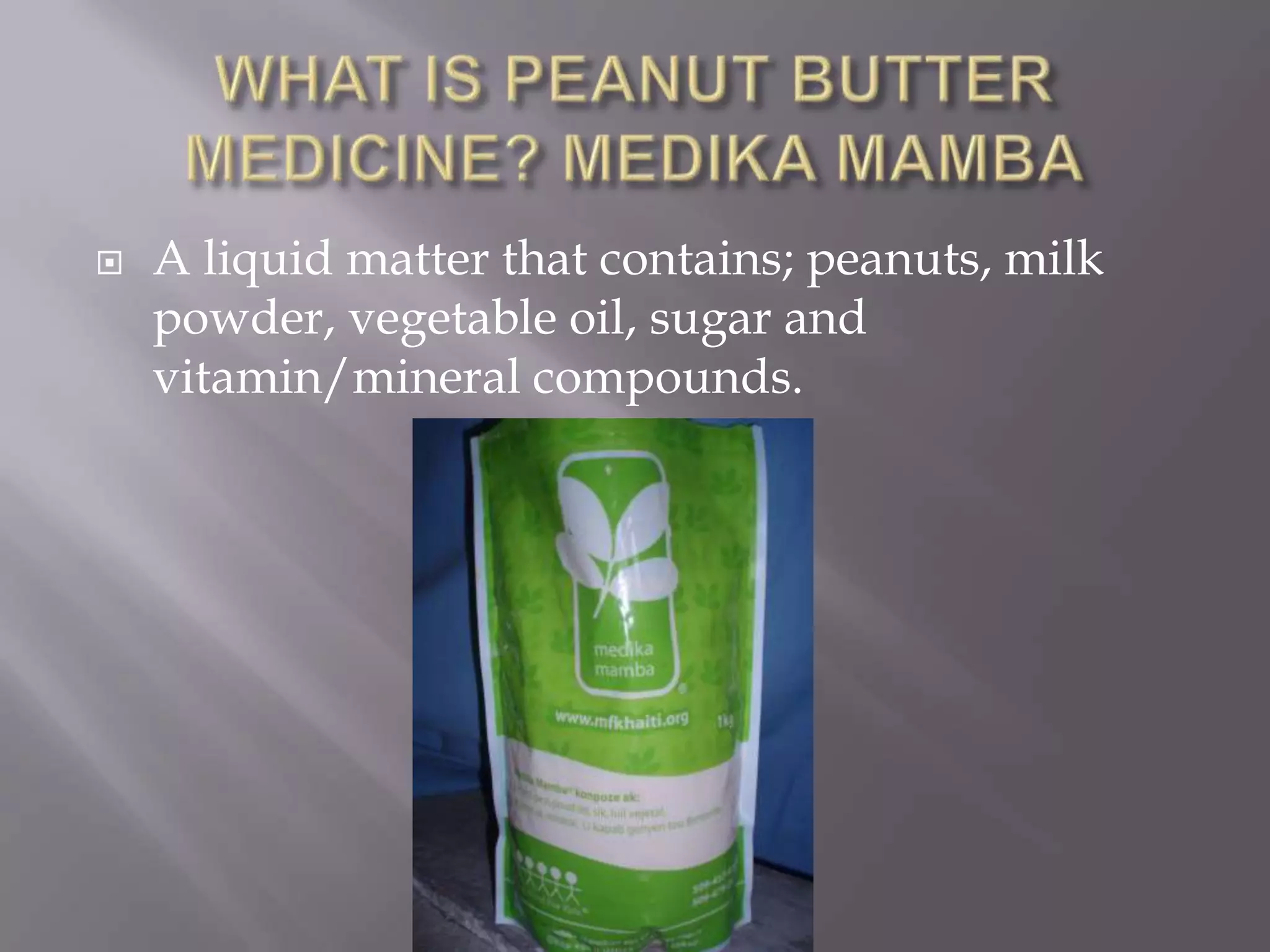    A liquid matter that contains; peanuts, milk
    powder, vegetable oil, sugar and
    vitamin/mineral compounds.
 