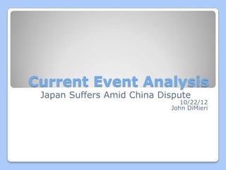 Current Event Analysis
 Japan Suffers Amid China Dispute
                               10/22/12
                            John DiMieri
 