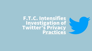 F.T.C. Intensifies
Investigation of
Twitter’s Privacy
Practices
Dorothy Lu, Cindy Chen
 