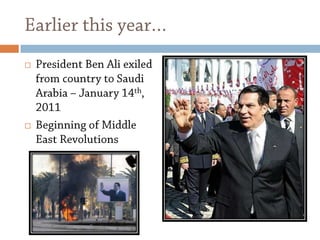 Earlier this year…President Ben Ali exiled from country to Saudi Arabia – January 14th, 2011Beginning of Middle East Revolutions
