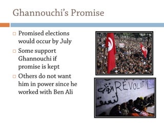 Ghannouchi’s Promise Promised elections would occur by JulySome support Ghannouchi if promise is kept Others do not want him in power since he worked with Ben Ali