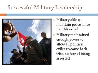 Successful Military LeadershipMilitary able to maintain peace since Ben Ali exiledMilitary maintained enough power to allow all political exiles to come back with no fear of being arrested