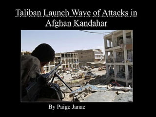 Taliban Launch Wave of Attacks in Afghan Kandahar By Paige Janac 